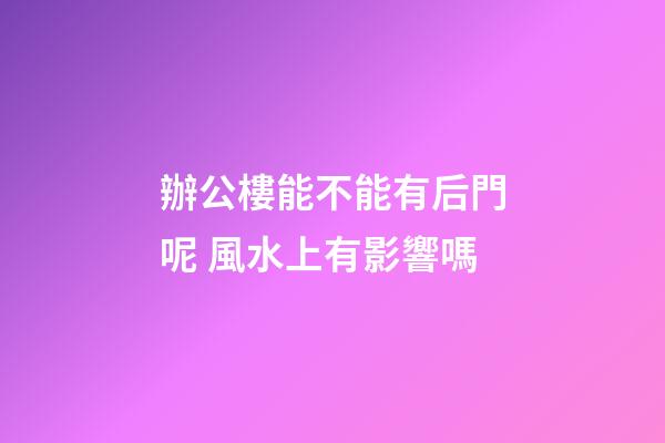 辦公樓能不能有后門呢 風水上有影響嗎